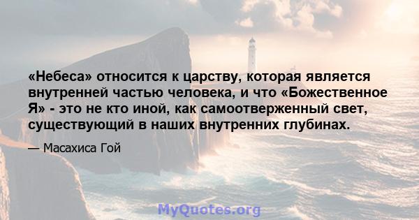 «Небеса» относится к царству, которая является внутренней частью человека, и что «Божественное Я» - это не кто иной, как самоотверженный свет, существующий в наших внутренних глубинах.