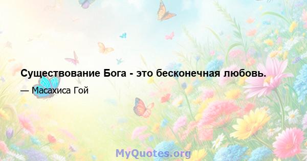 Существование Бога - это бесконечная любовь.