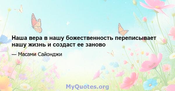 Наша вера в нашу божественность переписывает нашу жизнь и создаст ее заново