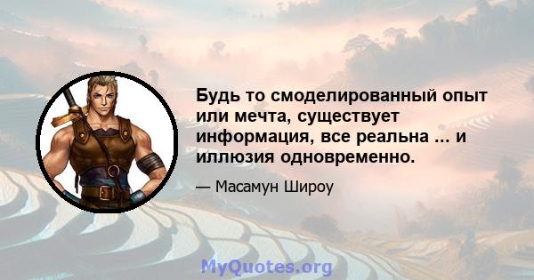 Будь то смоделированный опыт или мечта, существует информация, все реальна ... и иллюзия одновременно.