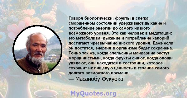 Говоря биологически, фрукты в слегка сморщенном состоянии удерживают дыхание и потребление энергии до самого низкого возможного уровня. Это как человек в медитации: его метаболизм, дыхание и потребление калорий