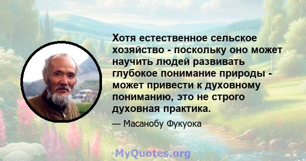 Хотя естественное сельское хозяйство - поскольку оно может научить людей развивать глубокое понимание природы - может привести к духовному пониманию, это не строго духовная практика.