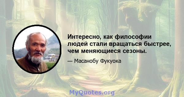 Интересно, как философии людей стали вращаться быстрее, чем меняющиеся сезоны.