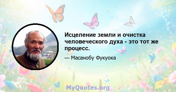 Исцеление земли и очистка человеческого духа - это тот же процесс.