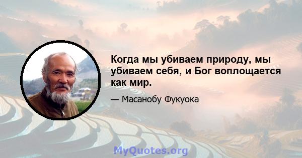 Когда мы убиваем природу, мы убиваем себя, и Бог воплощается как мир.