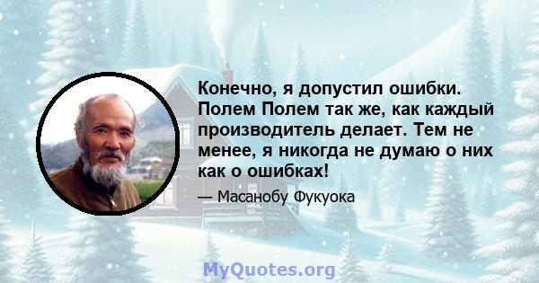 Конечно, я допустил ошибки. Полем Полем так же, как каждый производитель делает. Тем не менее, я никогда не думаю о них как о ошибках!