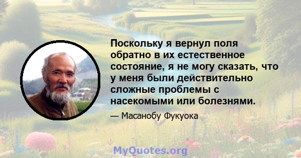 Поскольку я вернул поля обратно в их естественное состояние, я не могу сказать, что у меня были действительно сложные проблемы с насекомыми или болезнями.