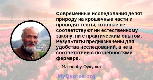 Современные исследования делят природу на крошечные части и проводят тесты, которые не соответствуют ни естественному закону, ни с практическим опытом. Результаты предназначены для удобства исследований, а не в