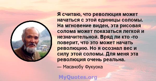 Я считаю, что революция может начаться с этой единицы соломы. На мгновение виден, эта рисовая солома может показаться легкой и незначительной. Вряд ли кто -то поверит, что это может начать революцию. Но я осознал вес и