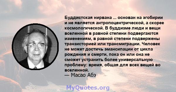 Буддистская нирвана ... основан на эгобирии и не является антропоцентрической, а скорее космологической. В буддизме люди и вещи вселенной в равной степени подвергаются изменениям, в равной степени подвержены