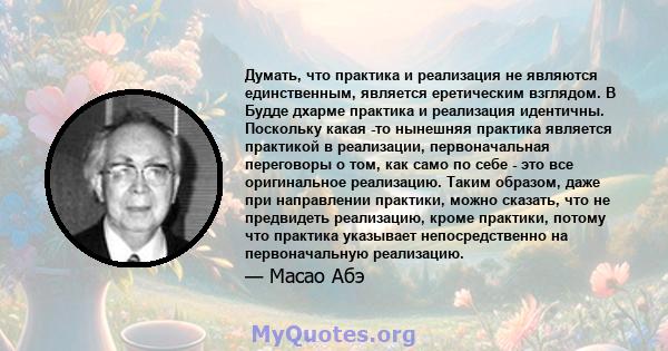 Думать, что практика и реализация не являются единственным, является еретическим взглядом. В Будде дхарме практика и реализация идентичны. Поскольку какая -то нынешняя практика является практикой в ​​реализации,