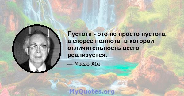 Пустота - это не просто пустота, а скорее полнота, в которой отличительность всего реализуется.