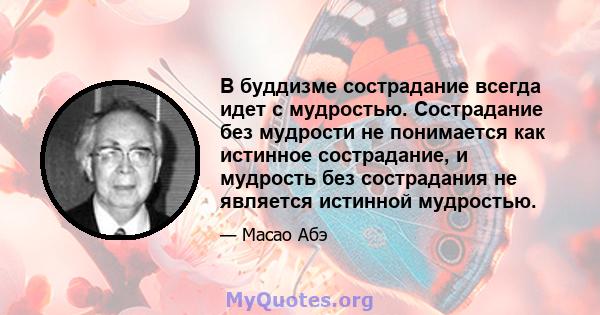 В буддизме сострадание всегда идет с мудростью. Сострадание без мудрости не понимается как истинное сострадание, и мудрость без сострадания не является истинной мудростью.