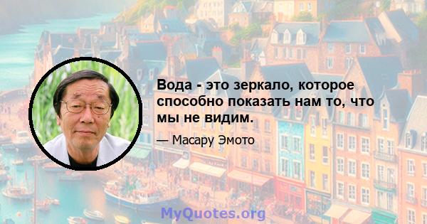 Вода - это зеркало, которое способно показать нам то, что мы не видим.