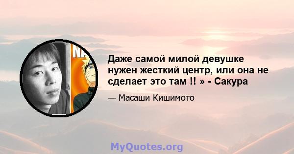 Даже самой милой девушке нужен жесткий центр, или она не сделает это там !! » - Сакура