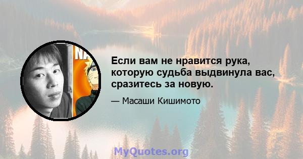 Если вам не нравится рука, которую судьба выдвинула вас, сразитесь за новую.