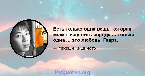 Есть только одна вещь, которая может исцелить сердце ... только одна ... это любовь, Гаара.