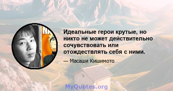 Идеальные герои крутые, но никто не может действительно сочувствовать или отождествлять себя с ними.