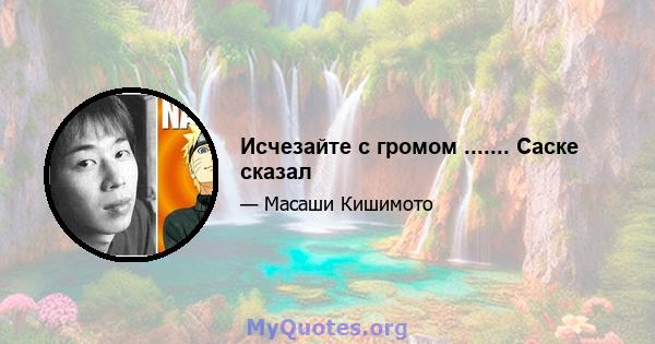 Исчезайте с громом ....... Саске сказал