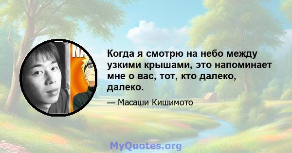 Когда я смотрю на небо между узкими крышами, это напоминает мне о вас, тот, кто далеко, далеко.