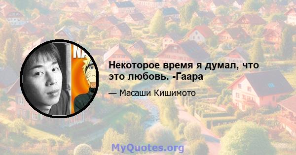 Некоторое время я думал, что это любовь. -Гаара