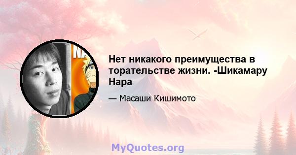 Нет никакого преимущества в торательстве жизни. -Шикамару Нара