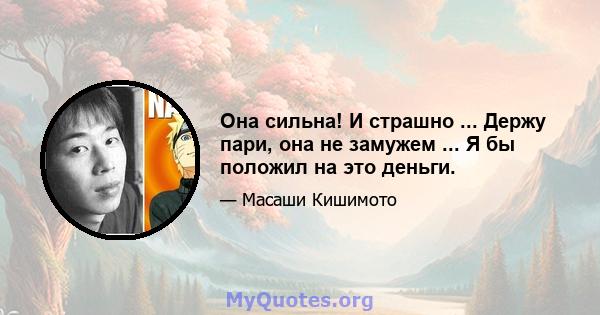 Она сильна! И страшно ... Держу пари, она не замужем ... Я бы положил на это деньги.