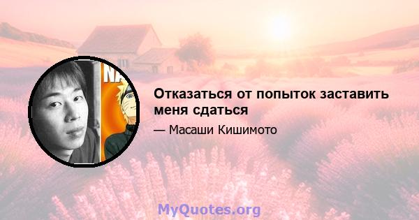 Отказаться от попыток заставить меня сдаться