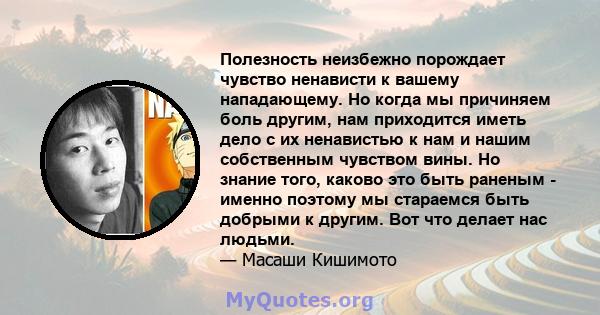 Полезность неизбежно порождает чувство ненависти к вашему нападающему. Но когда мы причиняем боль другим, нам приходится иметь дело с их ненавистью к нам и нашим собственным чувством вины. Но знание того, каково это