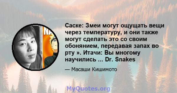 Саске: Змеи могут ощущать вещи через температуру, и они также могут сделать это со своим обонянием, передавая запах во рту ». Итачи: Вы многому научились ... Dr. Snakes