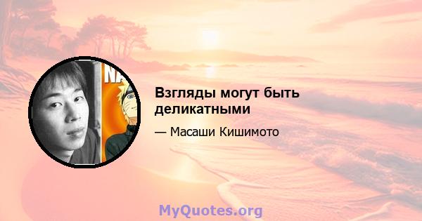 Взгляды могут быть деликатными