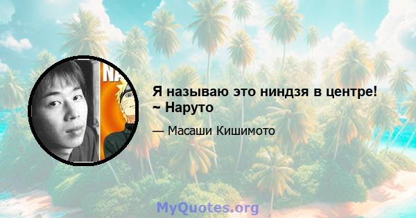 Я называю это ниндзя в центре! ~ Наруто