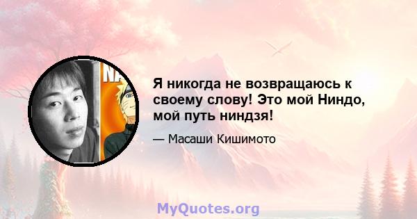 Я никогда не возвращаюсь к своему слову! Это мой Ниндо, мой путь ниндзя!