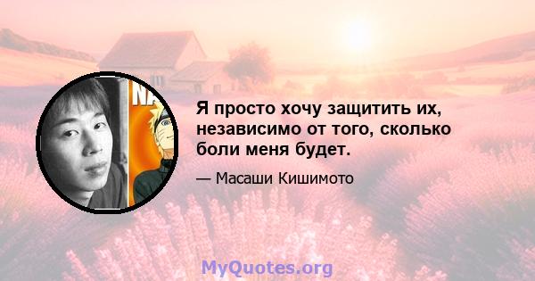 Я просто хочу защитить их, независимо от того, сколько боли меня будет.