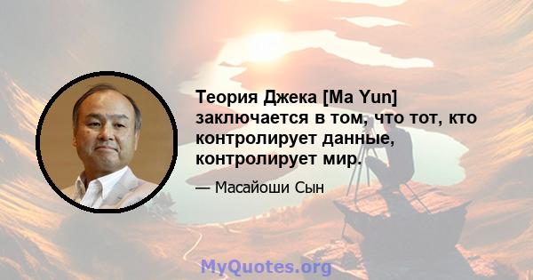 Теория Джека [Ma Yun] заключается в том, что тот, кто контролирует данные, контролирует мир.