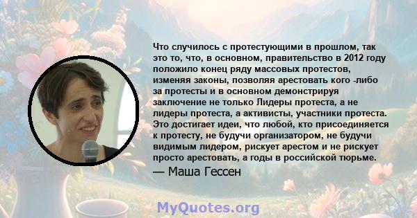 Что случилось с протестующими в прошлом, так это то, что, в основном, правительство в 2012 году положило конец ряду массовых протестов, изменяя законы, позволяя арестовать кого -либо за протесты и в основном