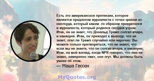 Есть это американское претензии, которое является предлогом журналиста с точки зрения из ниоткуда, который каким -то образом превратился в журналиста, который родился сегодня утром. Итак, он не знает, что Дональд Трамп