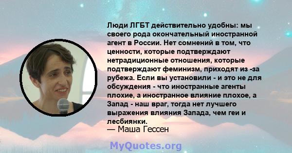 Люди ЛГБТ действительно удобны: мы своего рода окончательный иностранной агент в России. Нет сомнений в том, что ценности, которые подтверждают нетрадиционные отношения, которые подтверждают феминизм, приходят из -за