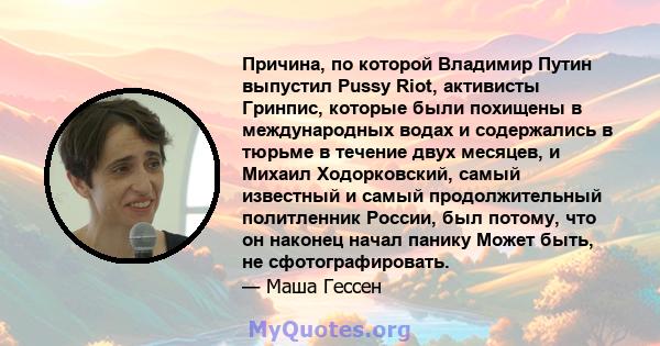 Причина, по которой Владимир Путин выпустил Pussy Riot, активисты Гринпис, которые были похищены в международных водах и содержались в тюрьме в течение двух месяцев, и Михаил Ходорковский, самый известный и самый