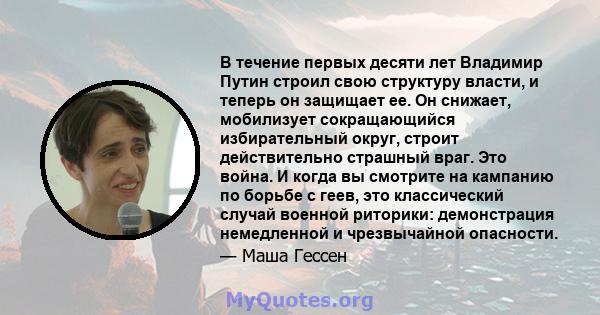 В течение первых десяти лет Владимир Путин строил свою структуру власти, и теперь он защищает ее. Он снижает, мобилизует сокращающийся избирательный округ, строит действительно страшный враг. Это война. И когда вы