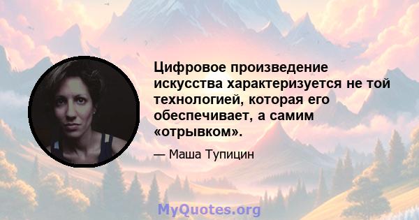 Цифровое произведение искусства характеризуется не той технологией, которая его обеспечивает, а самим «отрывком».