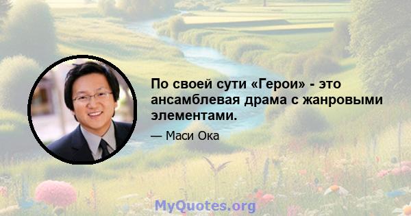 По своей сути «Герои» - это ансамблевая драма с жанровыми элементами.