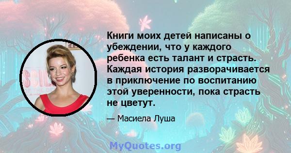 Книги моих детей написаны о убеждении, что у каждого ребенка есть талант и страсть. Каждая история разворачивается в приключение по воспитанию этой уверенности, пока страсть не цветут.