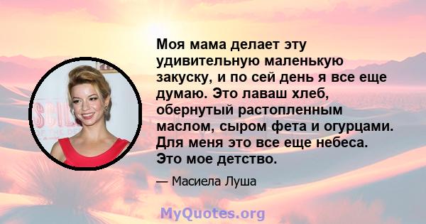 Моя мама делает эту удивительную маленькую закуску, и по сей день я все еще думаю. Это лаваш хлеб, обернутый растопленным маслом, сыром фета и огурцами. Для меня это все еще небеса. Это мое детство.