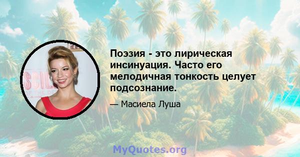 Поэзия - это лирическая инсинуация. Часто его мелодичная тонкость целует подсознание.