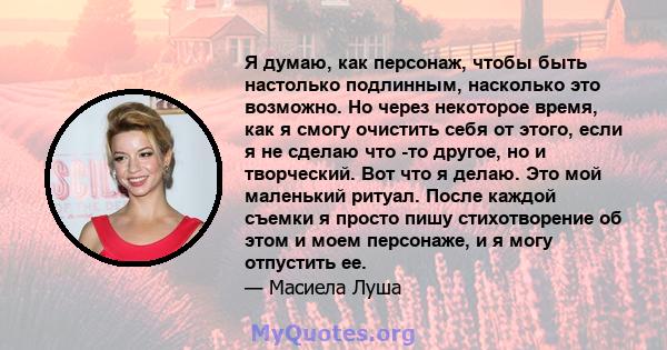 Я думаю, как персонаж, чтобы быть настолько подлинным, насколько это возможно. Но через некоторое время, как я смогу очистить себя от этого, если я не сделаю что -то другое, но и творческий. Вот что я делаю. Это мой