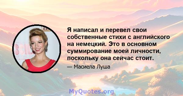 Я написал и перевел свои собственные стихи с английского на немецкий. Это в основном суммирование моей личности, поскольку она сейчас стоит.