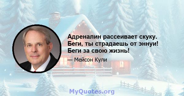 Адреналин рассеивает скуку. Беги, ты страдаешь от эннуи! Беги за свою жизнь!