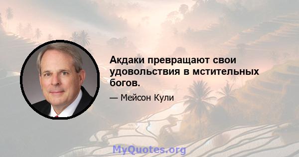 Акдаки превращают свои удовольствия в мстительных богов.