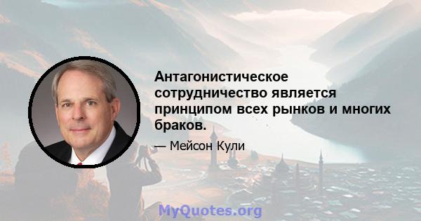 Антагонистическое сотрудничество является принципом всех рынков и многих браков.